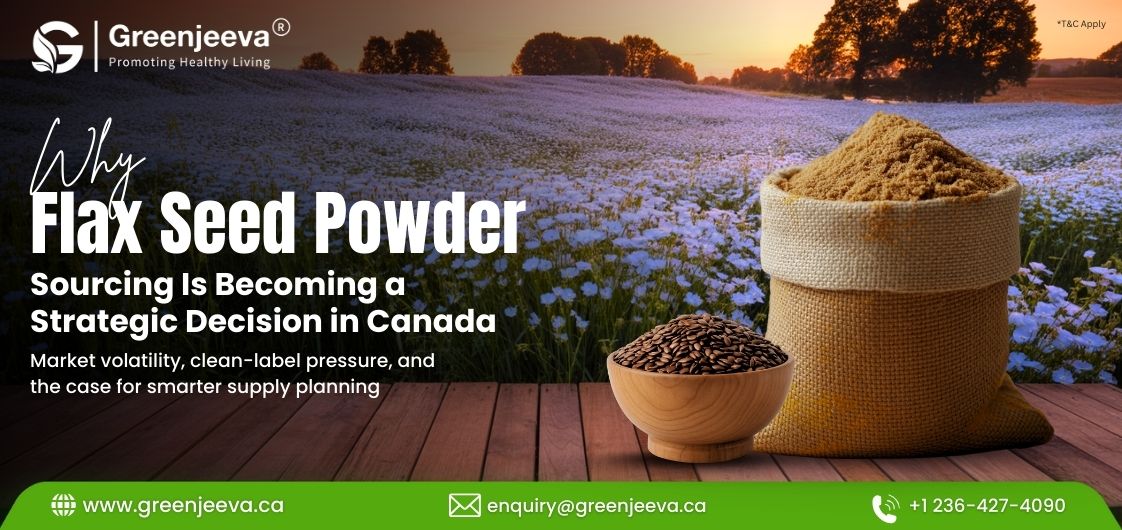Sourcing Organic Flax Seed Powder in Canada: How Local Supply, Compliance, and Risk Are Driving Buyer Decisions
